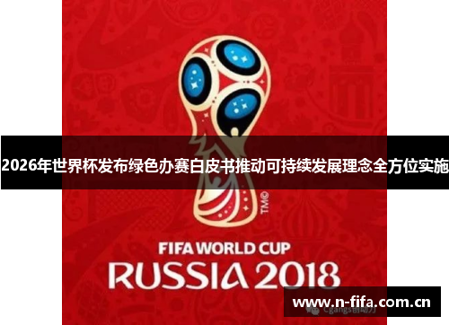 2026年世界杯发布绿色办赛白皮书推动可持续发展理念全方位实施 2026年世界杯发布绿色办赛白皮书推动可持续发展理念全方位实施