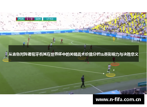 从吉鲁对阵葡萄牙看其在世界杯中的关键战术价值分析比赛影响力与决胜意义