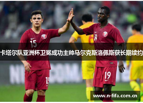 卡塔尔队亚洲杯卫冕成功主帅马尔克斯洛佩斯获长期续约