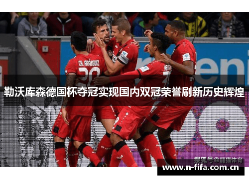 勒沃库森德国杯夺冠实现国内双冠荣誉刷新历史辉煌 勒沃库森德国杯夺冠实现国内双冠荣誉刷新历史辉煌