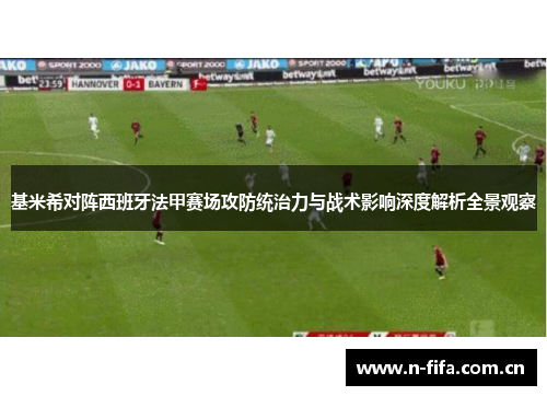 基米希对阵西班牙法甲赛场攻防统治力与战术影响深度解析全景观察