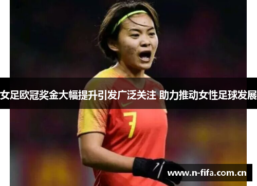 女足欧冠奖金大幅提升引发广泛关注 助力推动女性足球发展 女足欧冠奖金大幅提升引发广泛关注 助力推动女性足球发展